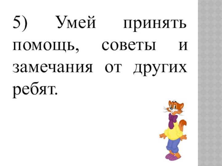 5) Умей принять помощь, советы и замечания от других ребят.