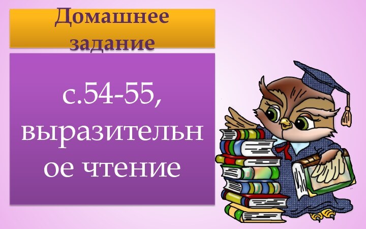 Домашнее заданиес.54-55, выразительное чтение