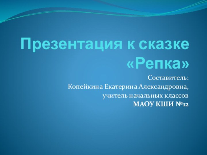 Презентация к сказке «Репка»Составитель: Копейкина Екатерина Александровна, учитель начальных классовМАОУ КШИ №12