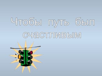 Презентация по ПДД Чтобы путь был счастливым презентация к уроку
