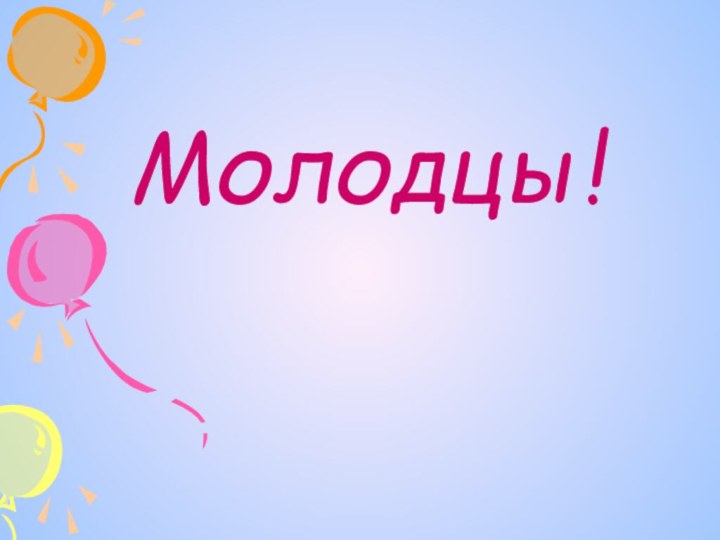 Молодцы!