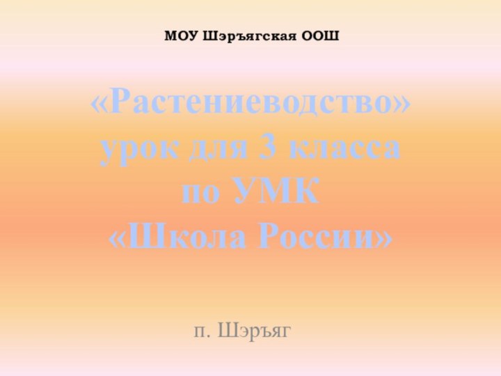 МОУ Шэръягская ООШ«Растениеводство»урок для 3 класса по УМК «Школа России»п. Шэръяг