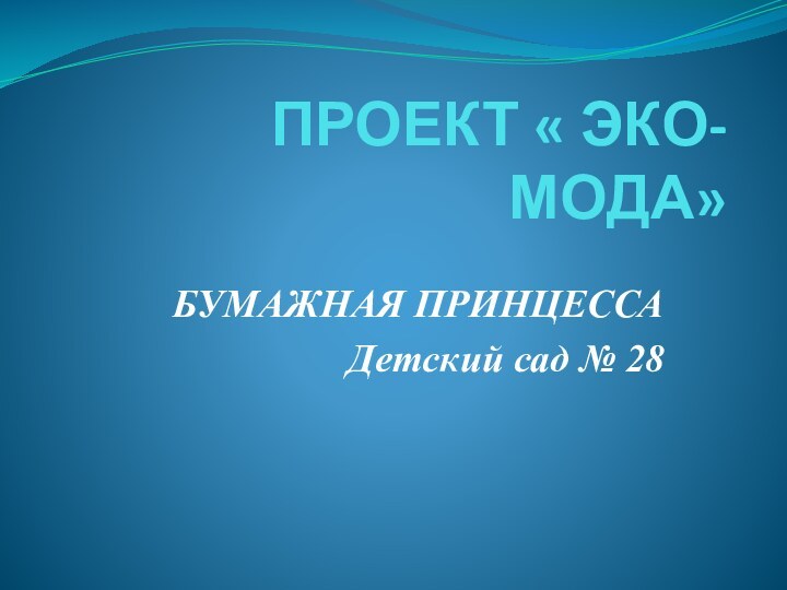 ПРОЕКТ « ЭКО-МОДА»БУМАЖНАЯ ПРИНЦЕССАДетский сад № 28