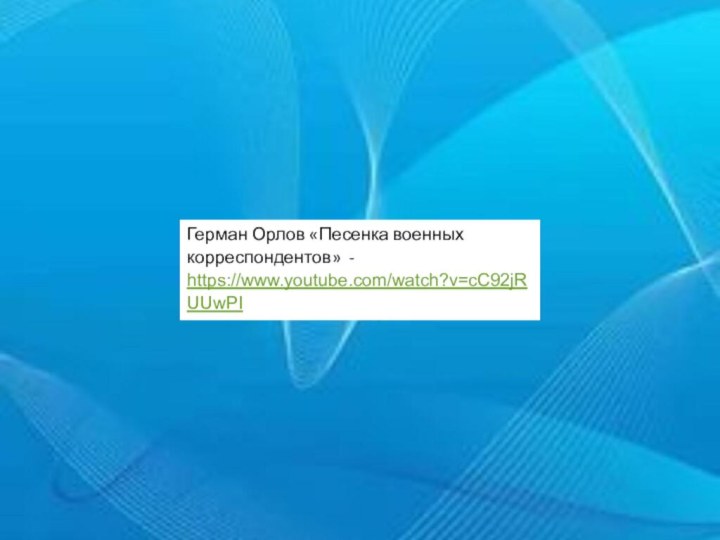 Герман Орлов «Песенка военных корреспондентов» - https://www.youtube.com/watch?v=cC92jRUUwPI