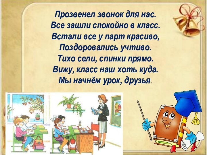 Прозвенел звонок для нас. Все зашли спокойно в класс. Встали все у