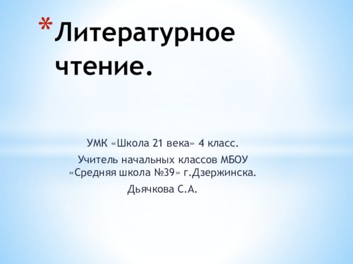 УМК «Школа 21 века» 4 класс.Учитель начальных классов МБОУ «Средняя школа №39» г.Дзержинска.Дьячкова С.А.Литературное чтение.