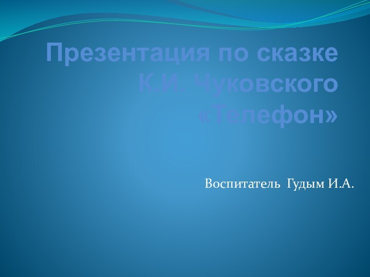 Презентация по сказке  К.И. Чуковского «Телефон» Воспитатель Гудым И.А.