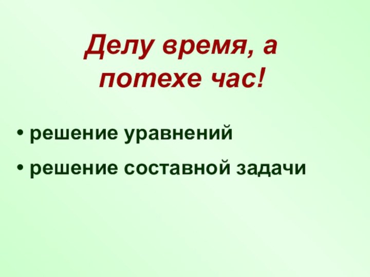 Делу время, а потехе час! решение уравнений решение составной задачи