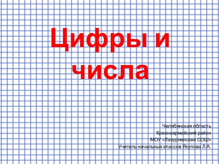 Цифры и числаЧелябинская областьКрасноармейский районМОУ «Лазурненская СОШ»Учитель начальных классов Якупова Л.А.