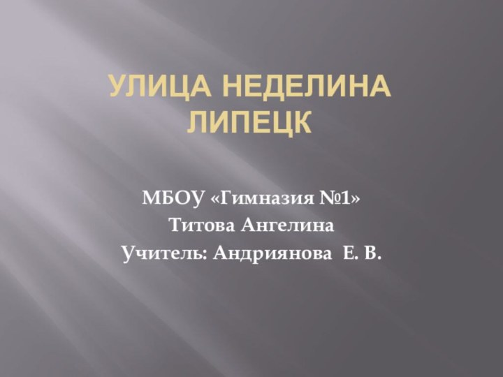 Улица Неделина  Липецк МБОУ «Гимназия №1»Титова АнгелинаУчитель: Андриянова Е. В.