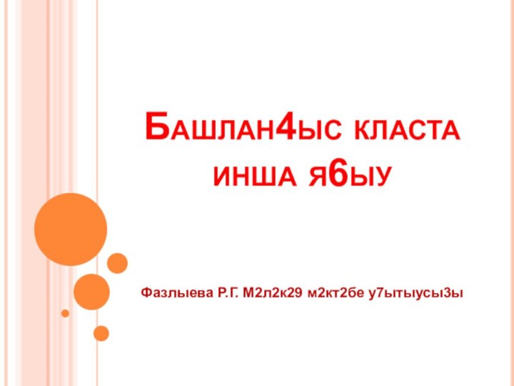 Башлан4ыс класта инша я6ыуФазлыева Р.Г. М2л2к29 м2кт2бе у7ытыусы3ы