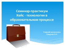 Мастер-класс для педагогов Кейс-технологии в образовательном процессе консультация