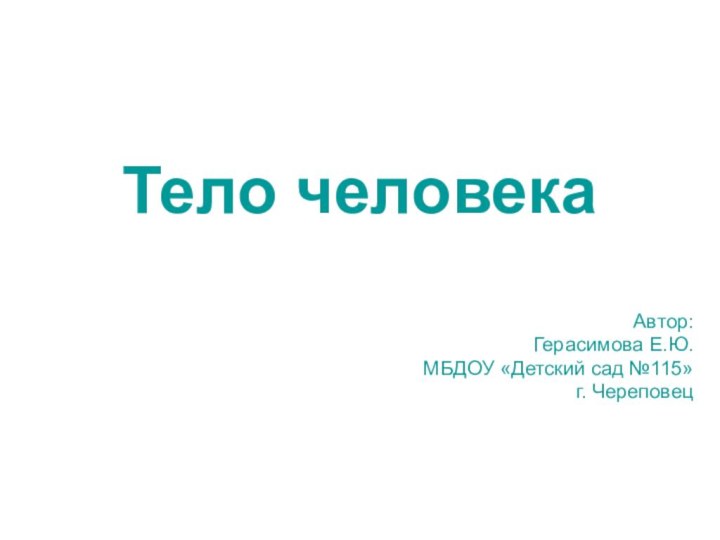 Автор:Герасимова Е.Ю.МБДОУ «Детский сад №115»г. ЧереповецТело человека