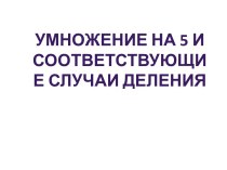 Презентация умножение на 5 презентация к уроку по математике (3 класс)