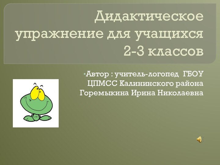 Дидактическое упражнение для учащихся 2-3 классовАвтор : учитель-логопед ГБОУ ЦПМСС Калининского района Горемыкина Ирина Николаевна