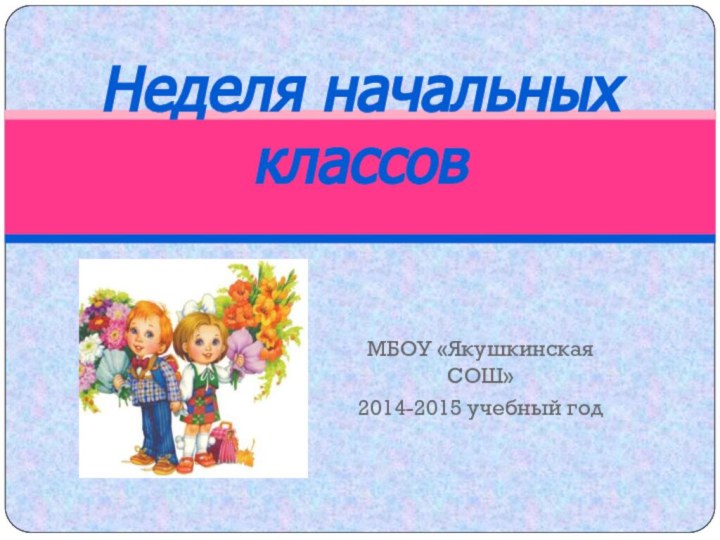 МБОУ «Якушкинская СОШ»2014-2015 учебный годНеделя начальных классов