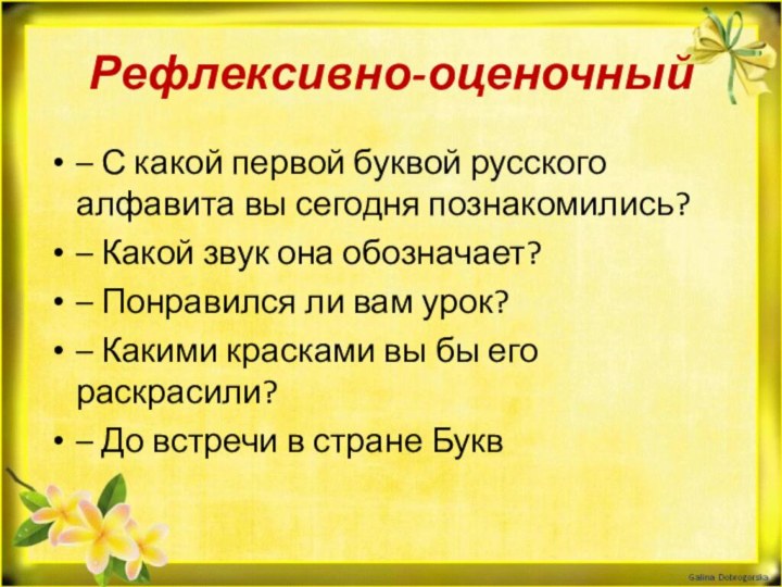 Рефлексивно-оценочный– С какой первой буквой русского алфавита вы сегодня познакомились?– Какой звук