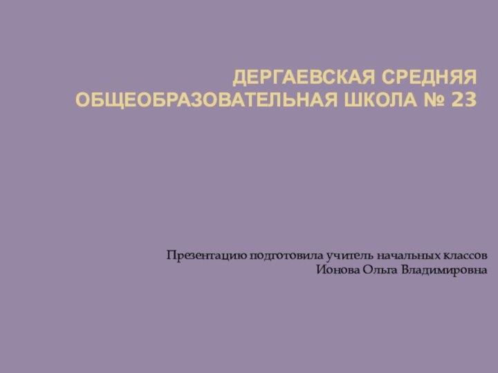 Дергаевская средняя общеобразовательная школа № 23Презентацию подготовила учитель начальных классов Ионова Ольга Владимировна