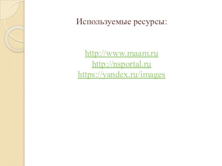 Используемые ресурсы:   http://www.maam.ru http://nsportal.ru https://yandex.ru/images