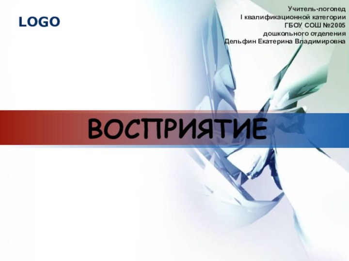 ВОСПРИЯТИЕУчитель-логопед  I квалификационной категории ГБОУ СОШ №2005 дошкольного отделенияДельфин Екатерина Владимировна