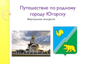 Виртуальная экскурсия Путешествие по родному городу Югорску план-конспект занятия по теме