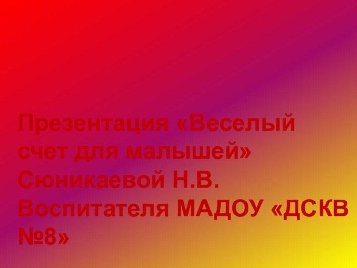 Презентация «Веселый счет для малышей»Сюникаевой Н.В.Воспитателя МАДОУ «ДСКВ №8»