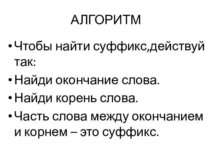 АЛГОРИТМЧтобы найти суффикс,действуй так:Найди окончание слова.Найди корень слова.Часть слова между окончанием и корнем – это суффикс.