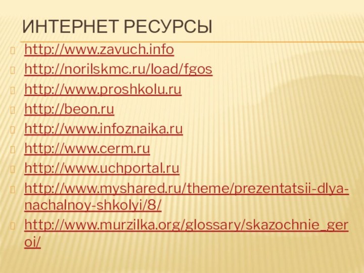 Интернет ресурсыhttp://www.zavuch.infohttp://norilskmc.ru/load/fgoshttp://www.proshkolu.ruhttp://beon.ruhttp://www.infoznaika.ruhttp://www.cerm.ruhttp://www.uchportal.ruhttp://www.myshared.ru/theme/prezentatsii-dlya-nachalnoy-shkolyi/8/http://www.murzilka.org/glossary/skazochnie_geroi/