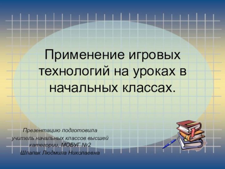 Применение игровых технологий на уроках в начальных классах.Презентацию подготовилаучитель начальных классов высшей