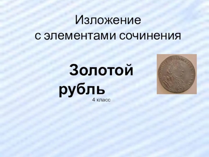 Изложение  с элементами сочинения      Золотой рубль		4 класс