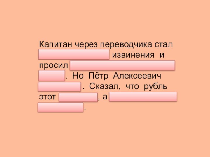 Капитан через переводчика стал приносить царю извинения и просил вернуть его несчастный