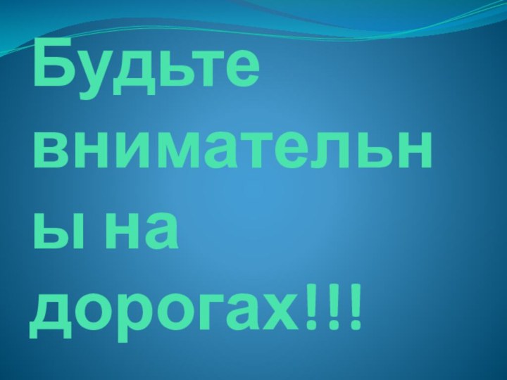 Будьте внимательны на дорогах!!!