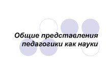 Проект по педагогике : Общее представдление педагогики как науки проект