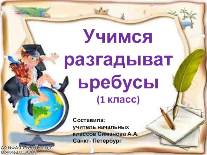 Учимся разгадыватьребусы (1 класс)Составила:  учитель начальных классов Симанова А.А. Санкт- Петербург