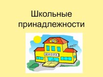 презентация Школьные принадлежности презентация к уроку по окружающему миру (подготовительная группа)