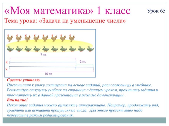 «Моя математика» 1 классУрок 65Тема урока: «Задача на уменьшение числа»Советы учителю.Презентация к