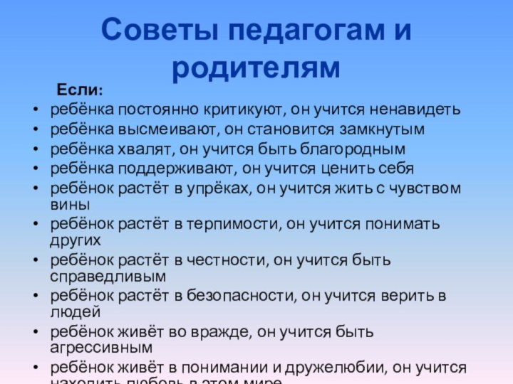 Советы педагогам и родителям	Если:ребёнка постоянно критикуют, он учится ненавидетьребёнка высмеивают, он становится