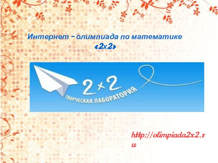 http://olimpiada2x2.ru/Интернет - олимпиада по математике  «2х2»