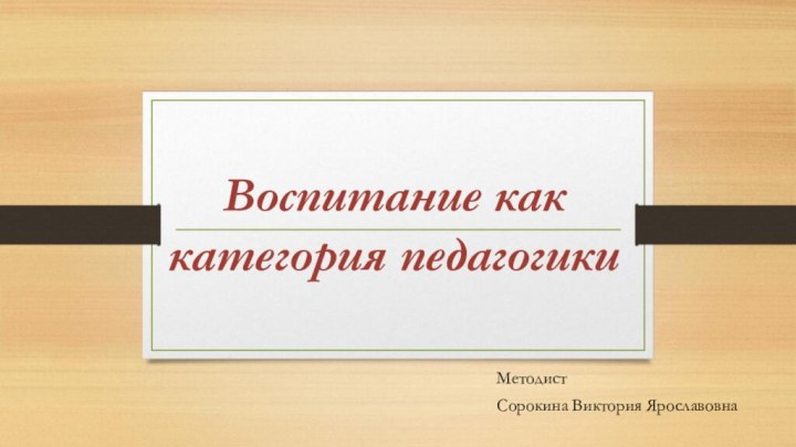 Воспитание как категория педагогикиМетодист Сорокина Виктория Ярославовна