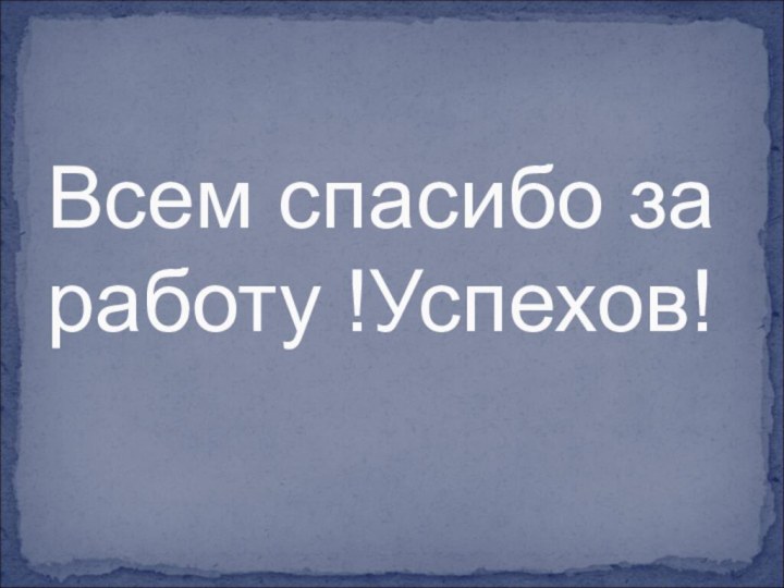 Всем спасибо за работу !Успехов!