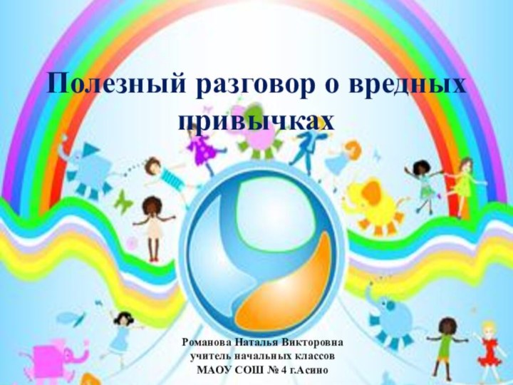 Романова Наталья Викторовнаучитель начальных классовМАОУ СОШ № 4 г.АсиноПолезный разговор о вредных привычках