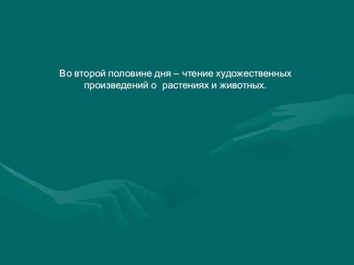 Во второй половине дня – чтение художественных произведений о растениях и животных.