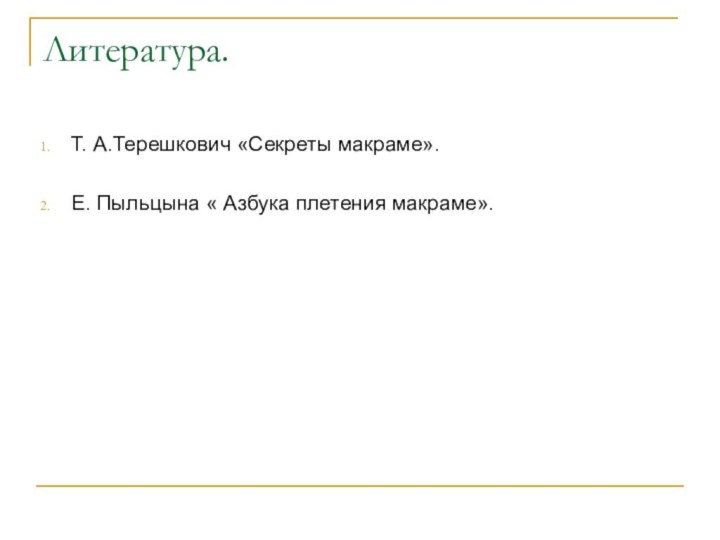 Литература.Т. А.Терешкович «Секреты макраме».Е. Пыльцына « Азбука плетения макраме».