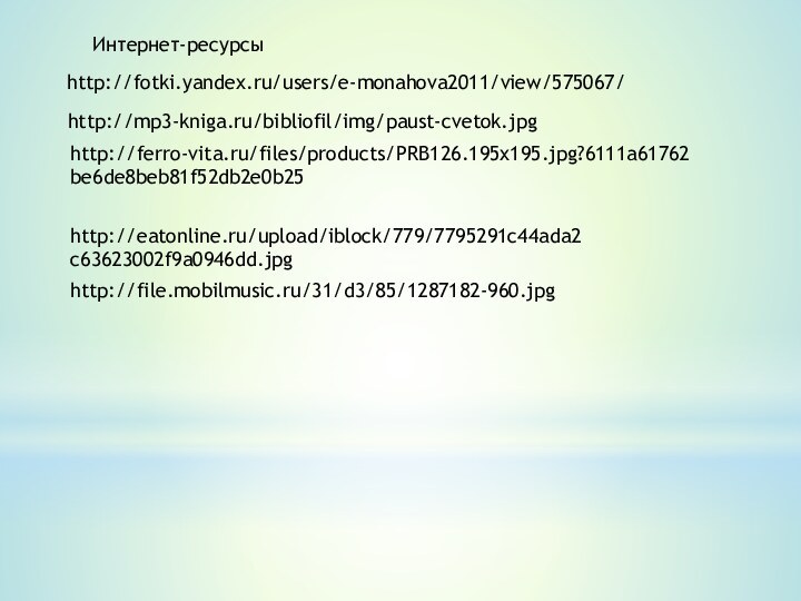 http://fotki.yandex.ru/users/e-monahova2011/view/575067/http://mp3-kniga.ru/bibliofil/img/paust-cvetok.jpghttp://ferro-vita.ru/files/products/PRB126.195x195.jpg?6111a61762be6de8beb81f52db2e0b25http://file.mobilmusic.ru/31/d3/85/1287182-960.jpghttp://eatonline.ru/upload/iblock/779/7795291c44ada2c63623002f9a0946dd.jpgИнтернет-ресурсы