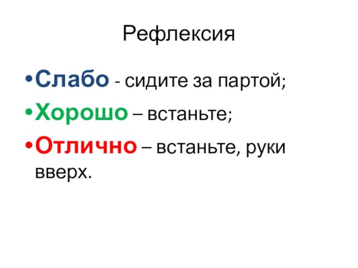 РефлексияСлабо - сидите за партой;Хорошо – встаньте;Отлично – встаньте, руки вверх.