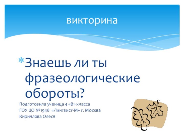 Знаешь ли ты фразеологические обороты?Подготовила ученица 4 «В» класса ГОУ ЦО №1948 «Лингвист-М» г. МоскваКириллова Олесявикторина