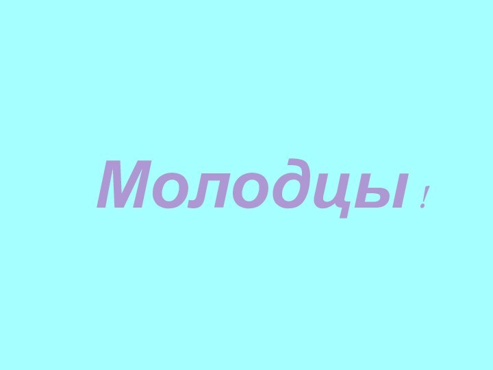 Молодцы !