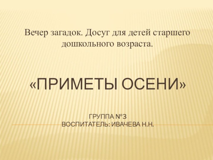 «ПРИМЕТЫ ОСЕНИ»  Группа №3 Воспитатель: Ивачева Н.Н.  Вечер загадок. Досуг