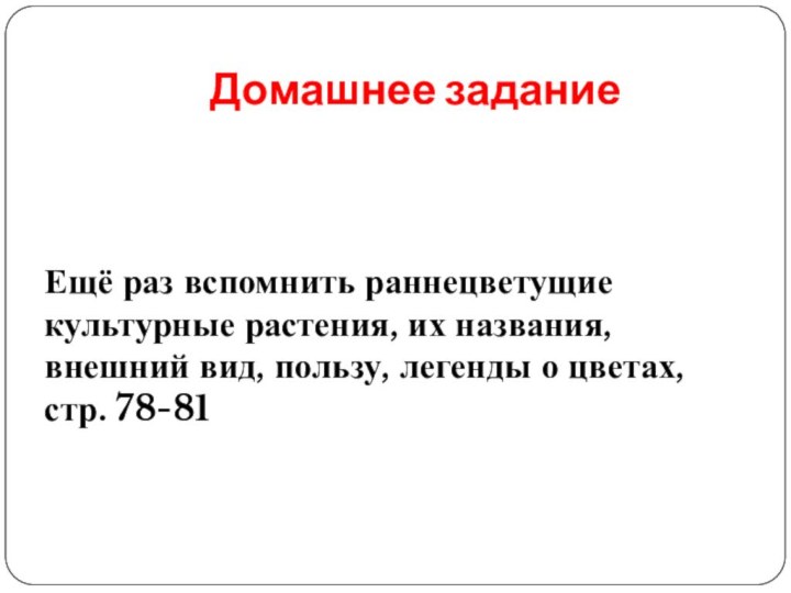 Домашнее заданиеЕщё раз вспомнить раннецветущие культурные растения, их названия, внешний вид, пользу,