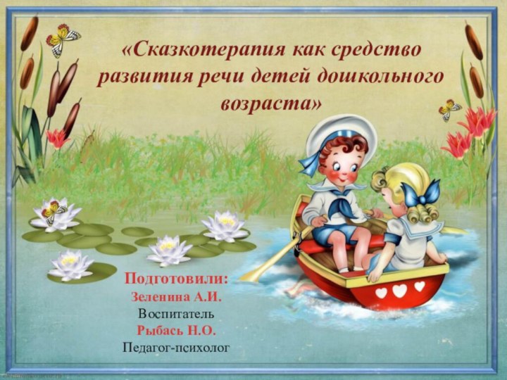 Подготовили:Зеленина А.И.ВоспитательРыбась Н.О.Педагог-психолог«Сказкотерапия как средство развития речи детей дошкольного возраста»